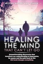 Healing The Mind That Can't Let Go: Ground-breaking discoveries that transform our understanding of depression, its causes and the path back to life