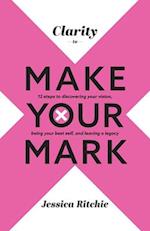 Clarity to Make Your Mark: 12 Steps to discovering your vision, being your best self, and leaving a legacy 