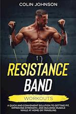 Resistance Band Workouts; A Quick and Convenient Solution to Getting Fit, Improving Strength, and Building Muscle While at Home or Traveling 
