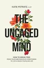 The Uncaged Mind: How to Break Free From Your Subconscious Conditioning to Live a Wildly Fulfilling Life 