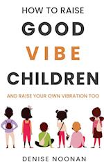 How To Raise Good Vibe Children - and raise your own vibration too 