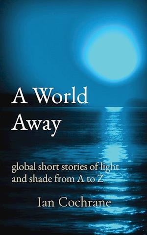 A World Away: global short stories of light and shade from A to Z