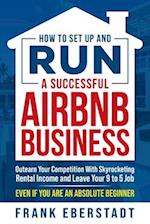 How to Set Up and Run a Successful Airbnb Business: Outearn Your Competition with Skyrocketing Rental Income and Leave Your 9 to 5 Job Even If You Are