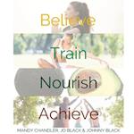 BELIEVE. TRAIN. NOURISH. ACHIEVE.: A holistic guide to health & wellbeing. 