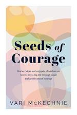 Seeds of Courage: Stories, ideas and snippets of wisdom on how to live a big life through small and gentle acts of courage 