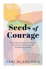 Seeds of Courage : Stories, ideas and snippets of wisdom on how to live a big life through small and gentle acts of courage