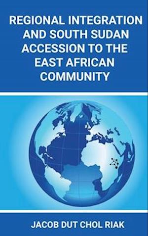 REGIONAL INTEGRATION  AND SOUTH SUDAN  ACCESSION TO THE EAST AFRICAN COMMUNITY