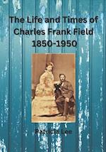 The Life and Times of Charles Frank Field 1850-1950 