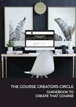 The Course Creators Circle: Guidebook to Create that Course 