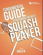 FUNDAMENTAL GUIDE TO BECOMING THE BEST SQUASH PLAYER 