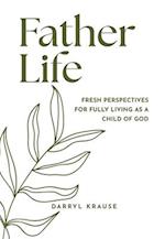 Father-Life: Fresh Perspectives for Fully Living as a Child of God 