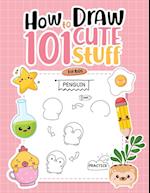 How To Draw 101 Cute Stuff For Kids: Simple Step-by-Step Guide Book For Drawing Animals, Gifts, Mushroom, Spaceship and Many More Things 