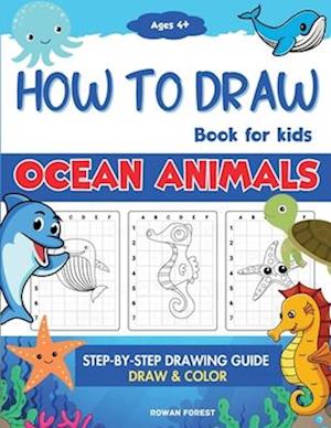 How To Draw Ocean Animals Book For Kids: Step By Step Guide For Drawing & Coloring Cute Under The Sea Creatures Sharks, Seahorse, Starfish, Dolphins &