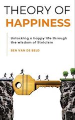 Theory of Happiness: Unlocking a happy life through the wisdom of Stoicism 