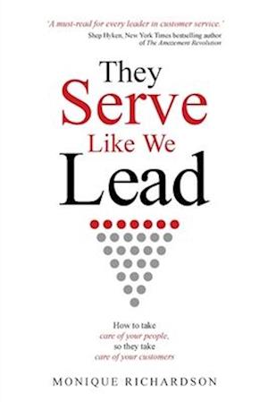 They Serve Like We Lead: How to take care of your people, so they take care of your customers