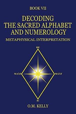 DECODING THE SACRED ALPHABET AND NUMEROLOGY: METAPHYSICAL INTERPRETATION