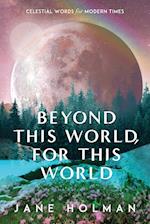 Beyond This World, For This World: Celestial Words for Modern Times 