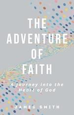 The Adventure of Faith: A Journey into the Heart of God 