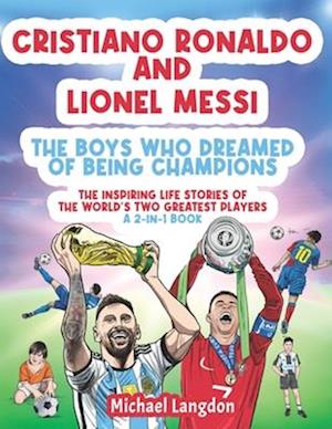 Cristiano Ronaldo And Lionel Messi - The Boys Who Dreamed of Being Champions: The inspiring Life Stories of the world's GREATEST two players. A 2-in-1
