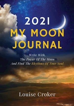 My Lunar Journal 2021 : Write with the power of the moon and find the rhythms of your soul