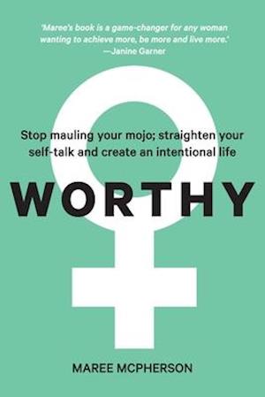 WORTHY: Stop mauling your mojo; straighten your self-talk and create an intentional life