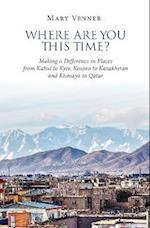 Where Are You This Time?: Making a Difference in Places from Kabul to Kyiv, Kosovo to Kazakhstan and Kismayo to Qatar 