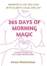 365 Days of Morning Magic A daily guide to set your intentions, manifest a life you love with clarity, calm and joy