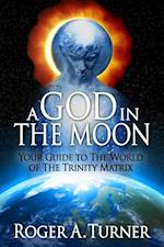 God In The Moon: Your Guide to The World of The Trinity Matrix