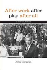 After Work, After Play, After All: A Political Memoir 