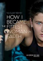 How I Became The Fittest Woman On Earth