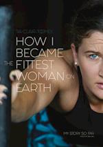 How I Became The Fittest Woman On Earth : My Story So Far