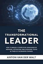 The Transformational Leader: How to build a competitive advantage by inspiring, motivating and engaging teams in times of increasing change 