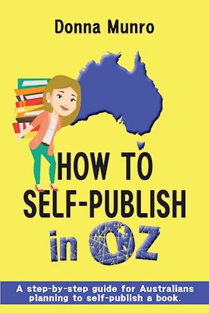 How to Self-Publish in Oz : A step-by-step guide for Australians planning to self-publish a book