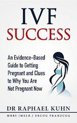 IVF Success : An Evidence-Based Guide to Getting Pregnant and Clues To Why You Are Not Pregnant Now