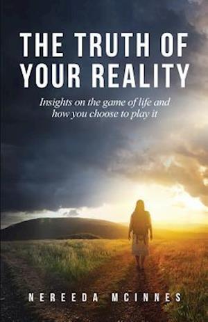 The Truth of Your Reality: Insights on the game of life and how you choose to play it