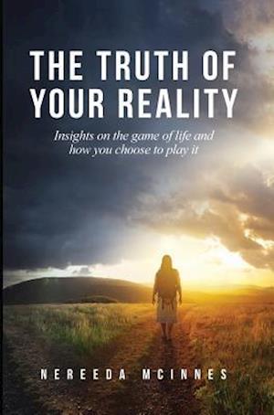 The Truth of Your Reality: Insights on the game of life and how you choose to play it