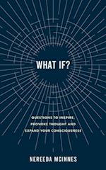 What if?: Questions to inspire, provoke thought and expand your consciousness 