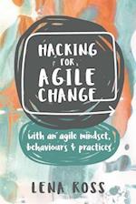 Hacking for Agile Change: with an agile mindset, behaviours and practices 