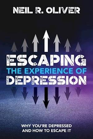 Escaping the Experience of Depression: Why You're Depressed and How to Escape It