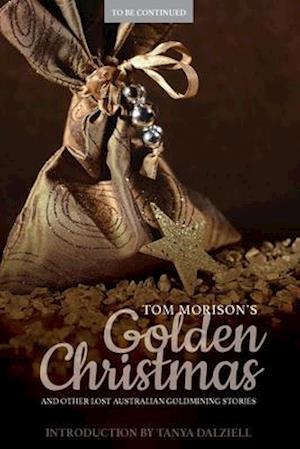 Tom Morison's Golden Christmas : And Other Lost Australian Goldmining Stories