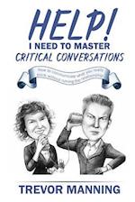 Help! I need to master critical conversations: How to communicate what you really think without ruining the relationship 