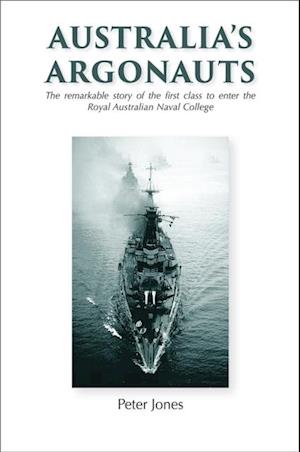 Australia's Argonauts : The remarkable story of the First Class to enter the Royal Australian Naval College