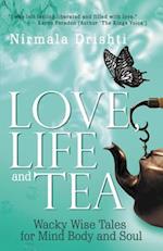 Love, Life and Tea: Wacky Wise Tales for Mind Body and Soul 