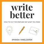 Write Better: How To Cut The Crap And Say What You Mean 