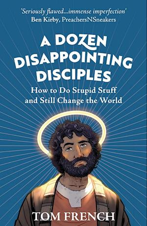 A Dozen Disappointing Disciples: How to Do Stupid Stuff and Still Change the World