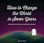 How to Change the World in Seven Years : Reflections on Being an Authentic Individual
