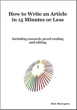 How To Write An Article In 15 Minutes Or Less : Including Research, Proof Reading And Editing