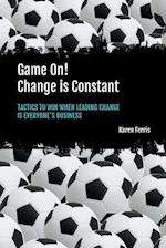 Game On! Change is Constant: Tactics to Win When Leading Change Is Everyone's Business 