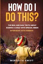 How Do I Do This? The Real and Raw Truth About Raising A Child With Special Needs - Interviews With Parents 