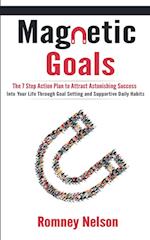 Magnetic Goals: The 7-Step Action Plan to Attract Astonishing Success Into Your Life Through Goal Setting and Supportive Daily Habits 